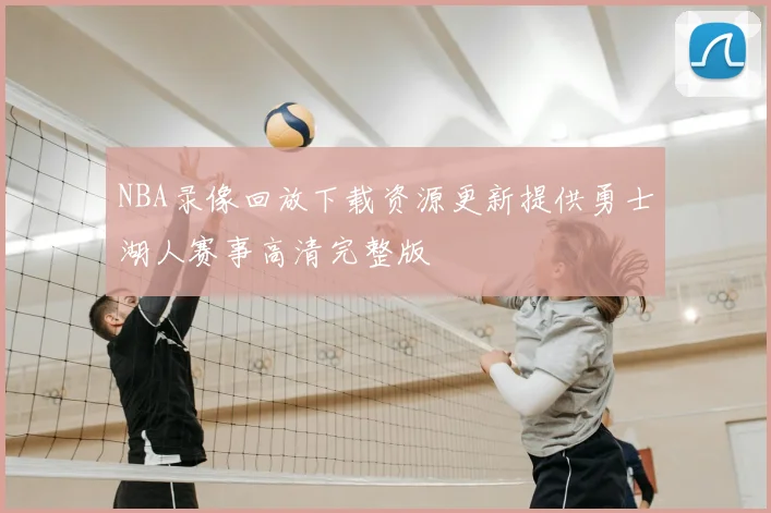 NBA录像回放下载资源更新提供勇士湖人赛事高清完整版