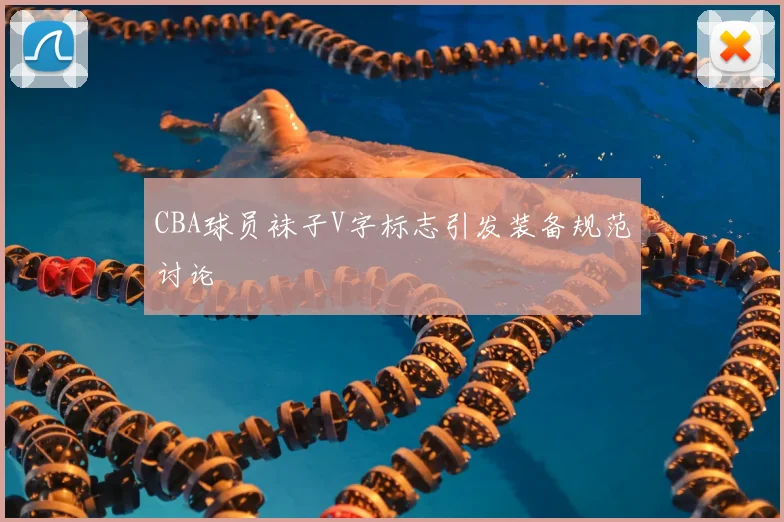 CBA球员袜子V字标志引发装备规范讨论