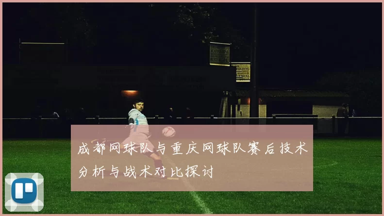成都网球队与重庆网球队赛后技术分析与战术对比探讨