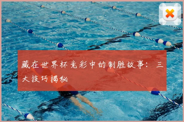 藏在世界杯竞彩中的制胜故事：三大技巧揭秘