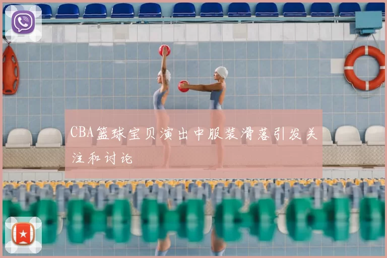 CBA篮球宝贝演出中服装滑落引发关注和讨论