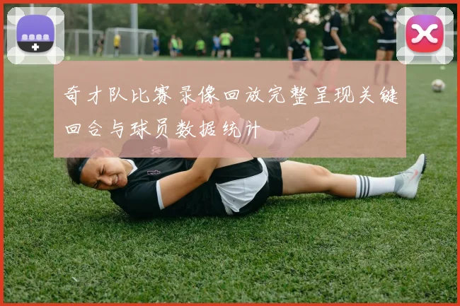 奇才队比赛录像回放完整呈现关键回合与球员数据统计
