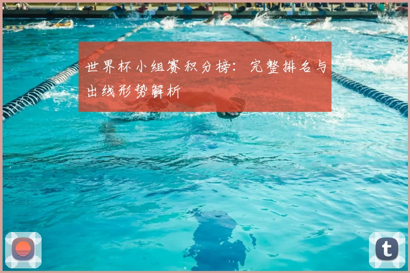 世界杯小组赛积分榜：完整排名与出线形势解析