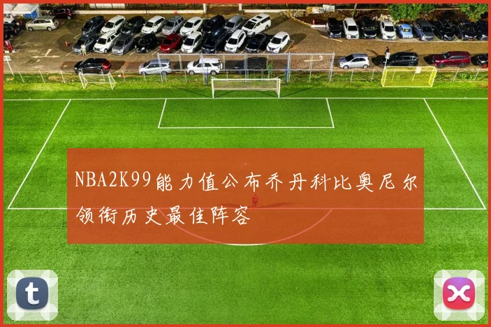 NBA2K99能力值公布乔丹科比奥尼尔领衔历史最佳阵容