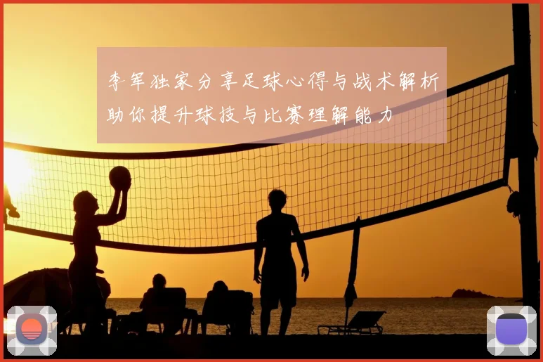 李军独家分享足球心得与战术解析助你提升球技与比赛理解能力