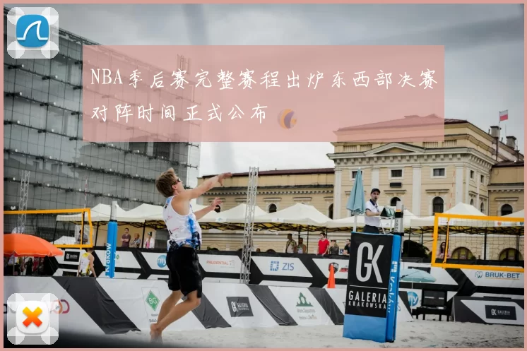 NBA季后赛完整赛程出炉东西部决赛对阵时间正式公布