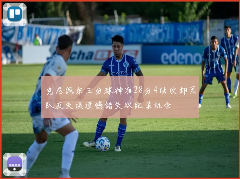 克尼佩尔三分球神准28分4助攻却因队友失误遗憾错失双纪录机会