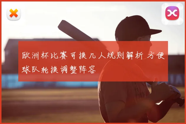 欧洲杯比赛可换几人规则解析 方便球队轮换调整阵容