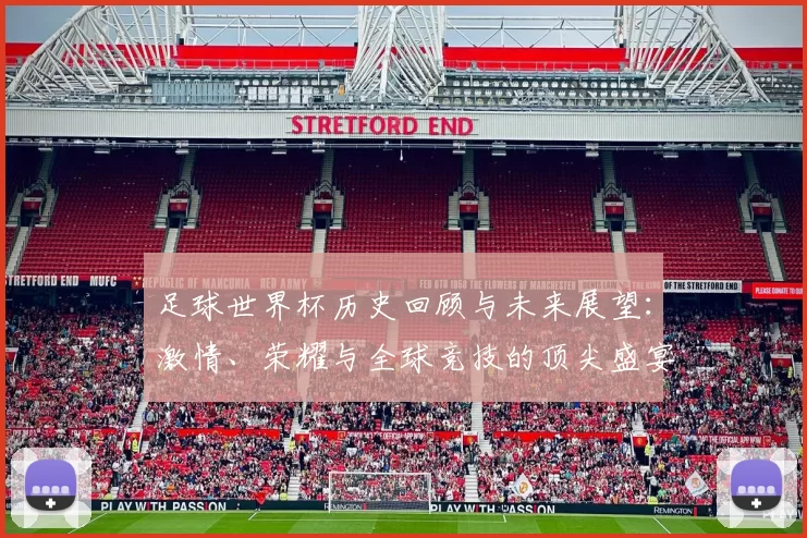 足球世界杯历史回顾与未来展望：激情、荣耀与全球竞技的顶尖盛宴