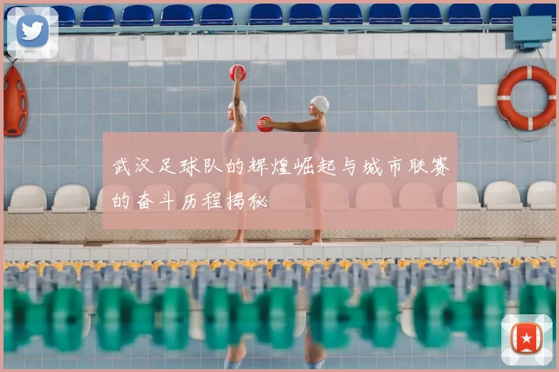 武汉足球队的辉煌崛起与城市联赛的奋斗历程揭秘