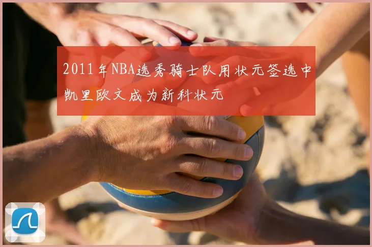2011年NBA选秀骑士队用状元签选中凯里欧文成为新科状元