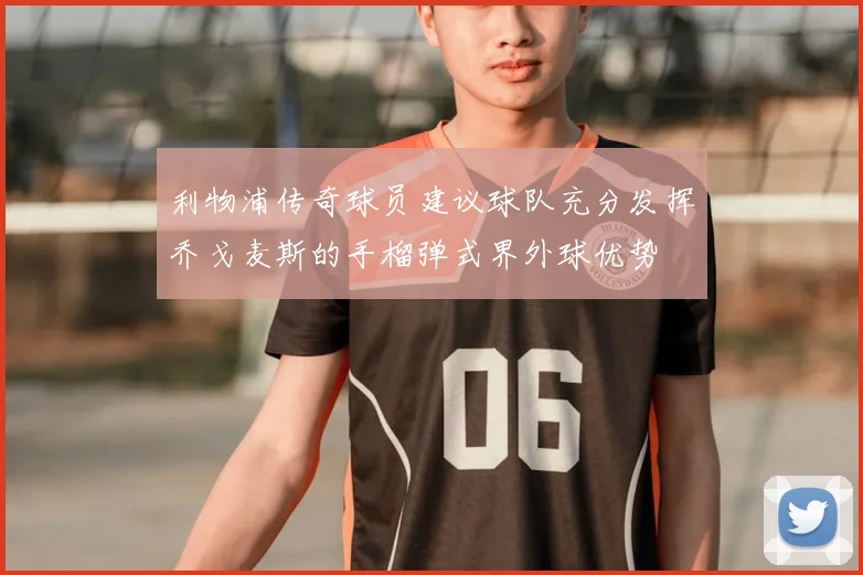 利物浦传奇球员建议球队充分发挥乔戈麦斯的手榴弹式界外球优势