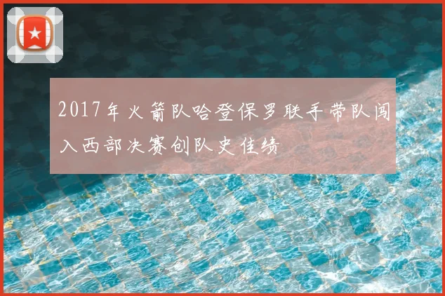 2017年火箭队哈登保罗联手带队闯入西部决赛创队史佳绩