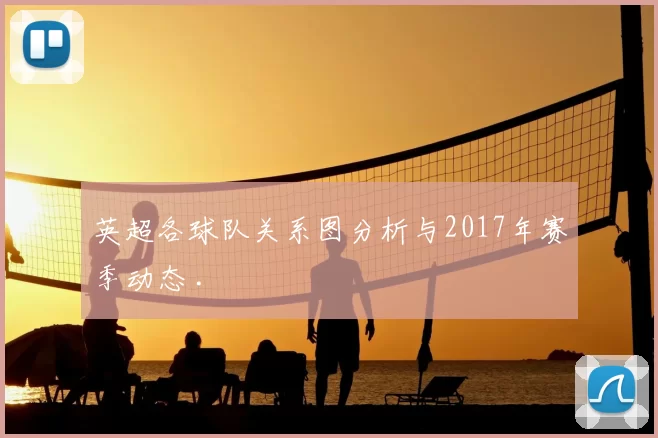 英超各球队关系图分析与2017年赛季动态 .