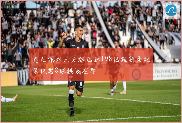 克尼佩尔三分球已达198记距新秀纪录仅需8球挑战在即