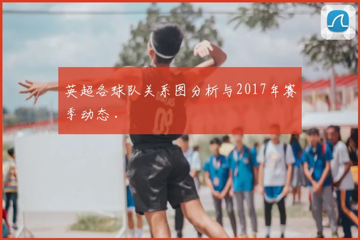 英超各球队关系图分析与2017年赛季动态 .