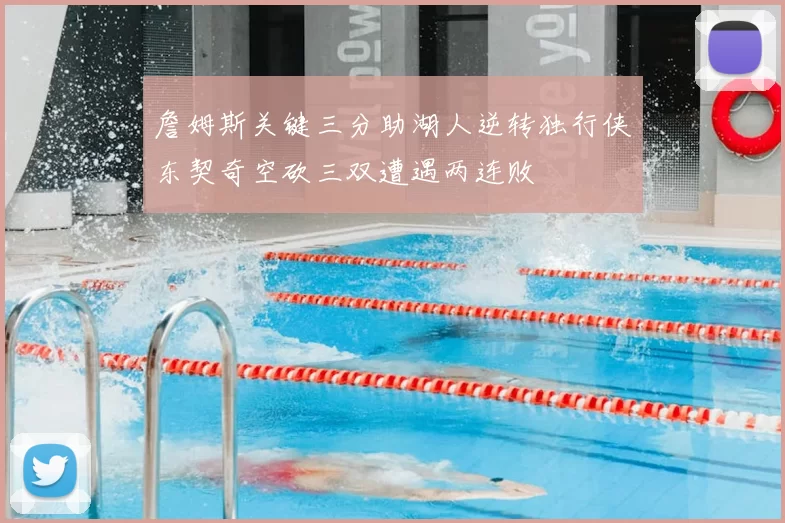 詹姆斯关键三分助湖人逆转独行侠东契奇空砍三双遭遇两连败