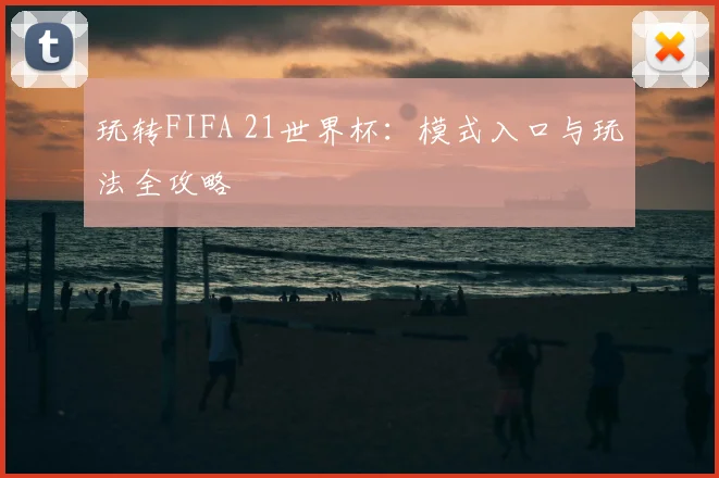 玩转FIFA 21世界杯:模式入口与玩法全攻略