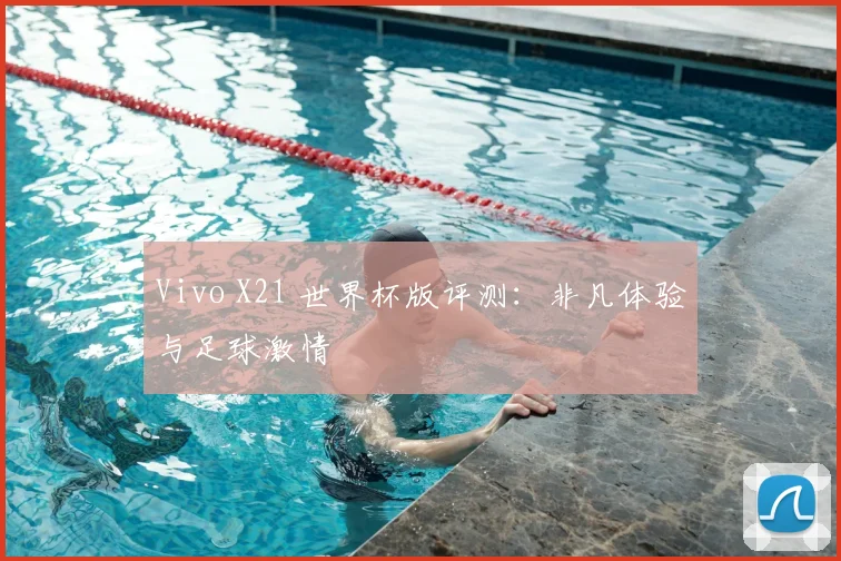 Vivo X21 世界杯版评测：非凡体验与足球激情