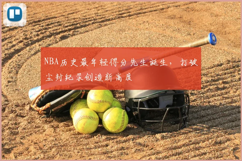 NBA历史最年轻得分先生诞生，打破尘封纪录创造新高度