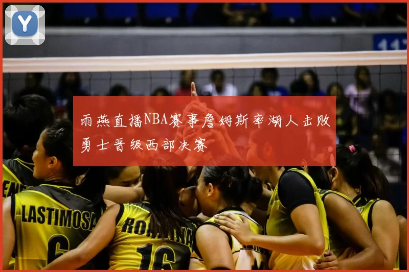 雨燕直播NBA赛事詹姆斯率湖人击败勇士晋级西部决赛