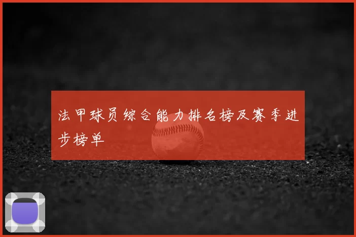 法甲球员综合能力排名榜及赛季进步榜单