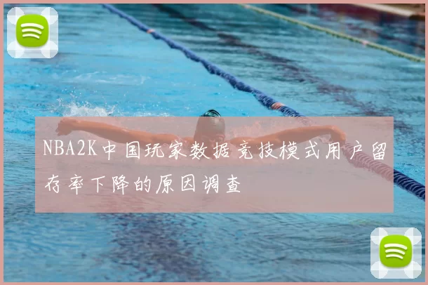 NBA2K中国玩家数据竞技模式用户留存率下降的原因调查