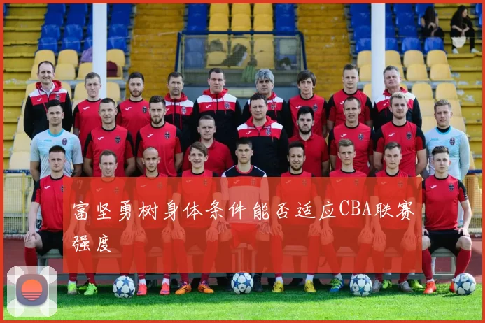 富坚勇树身体条件能否适应CBA联赛强度