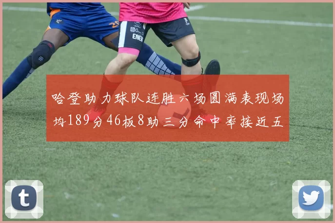 哈登助力球队连胜六场圆满表现场均189分46板8助三分命中率接近五成
