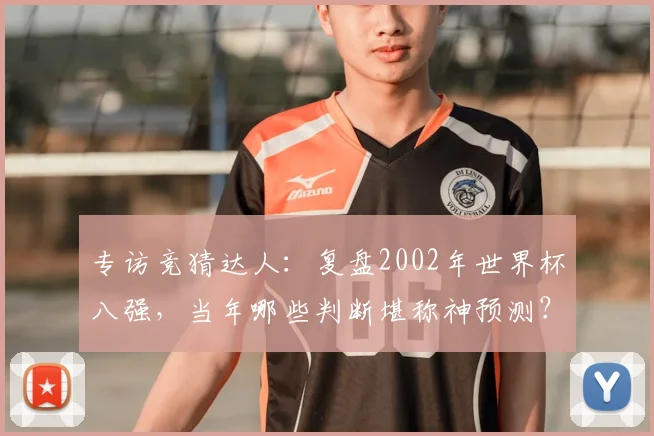 专访竞猜达人：复盘2002年世界杯八强，当年哪些判断堪称神预测？