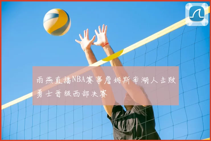 雨燕直播NBA赛事詹姆斯率湖人击败勇士晋级西部决赛