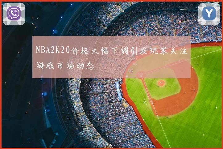 NBA2K20价格大幅下调引发玩家关注游戏市场动态