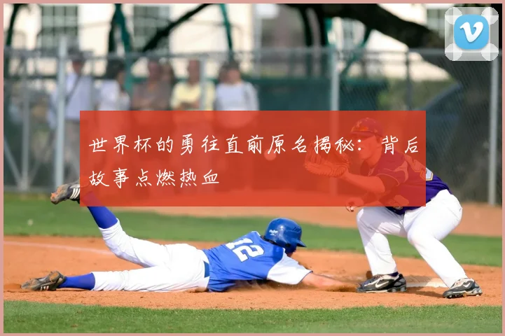 世界杯的勇往直前原名揭秘：背后故事点燃热血