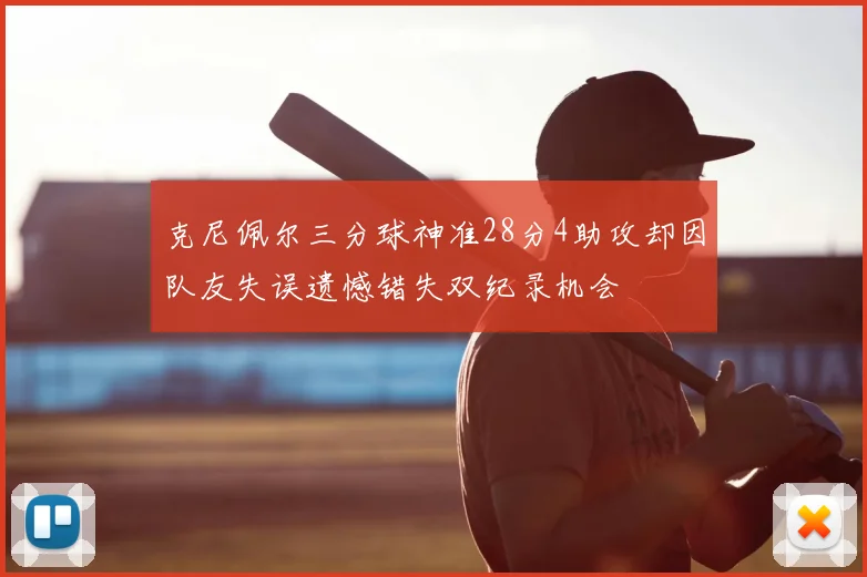 克尼佩尔三分球神准28分4助攻却因队友失误遗憾错失双纪录机会