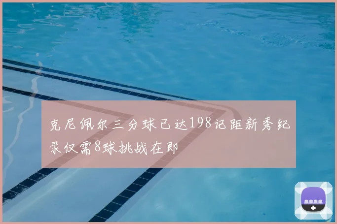 克尼佩尔三分球已达198记距新秀纪录仅需8球挑战在即