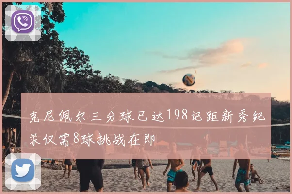 克尼佩尔三分球已达198记距新秀纪录仅需8球挑战在即