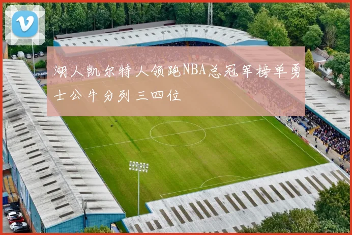 湖人凯尔特人领跑NBA总冠军榜单勇士公牛分列三四位