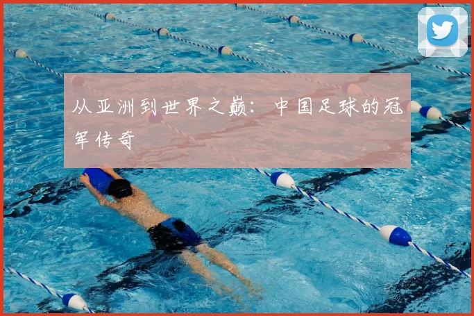 从亚洲到世界之巅：中国足球的冠军传奇