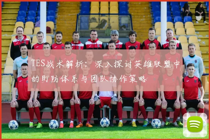 TES战术解析：深入探讨英雄联盟中的盯防体系与团队协作策略