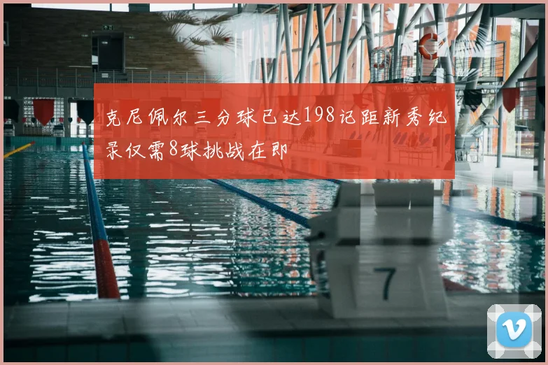 克尼佩尔三分球已达198记距新秀纪录仅需8球挑战在即
