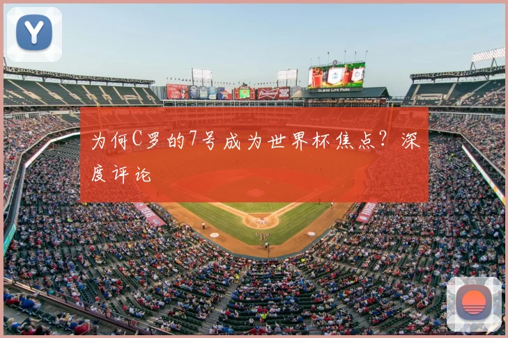 为何C罗的7号成为世界杯焦点?深度评论