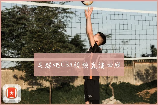 足球吧CBA视频直播回顾