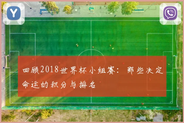回顾2018世界杯小组赛:那些决定命运的积分与排名