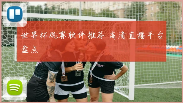 世界杯观赛软件推荐 高清直播平台盘点