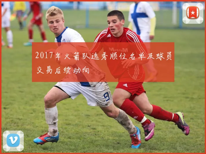 2017年火箭队选秀顺位名单及球员交易后续动向