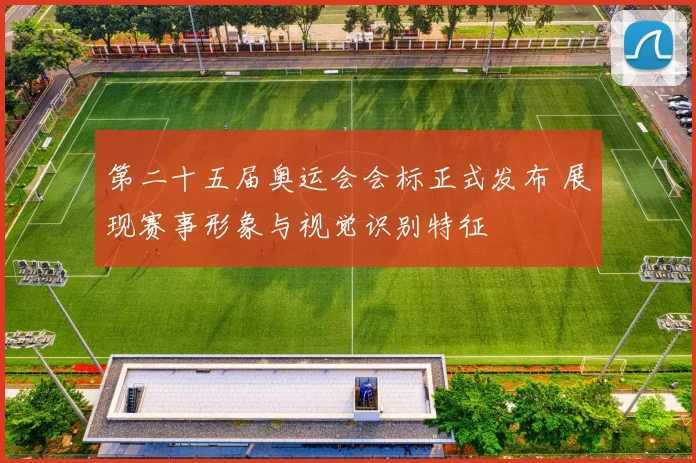 第二十五届奥运会会标正式发布 展现赛事形象与视觉识别特征