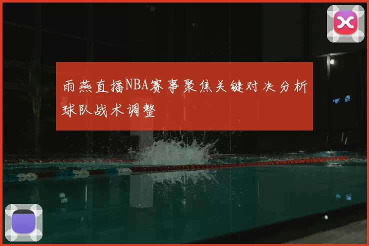 雨燕直播NBA赛事聚焦关键对决分析球队战术调整