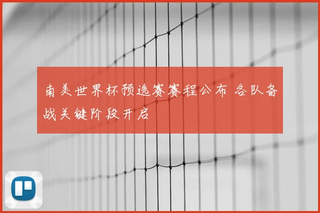 南美世界杯预选赛赛程公布 各队备战关键阶段开启