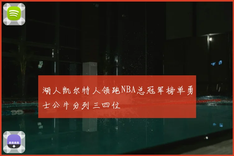 湖人凯尔特人领跑NBA总冠军榜单勇士公牛分列三四位