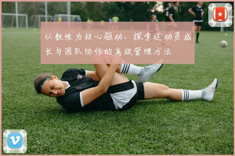 以教练为核心驱动，探索运动员成长与团队协作的高效管理方法